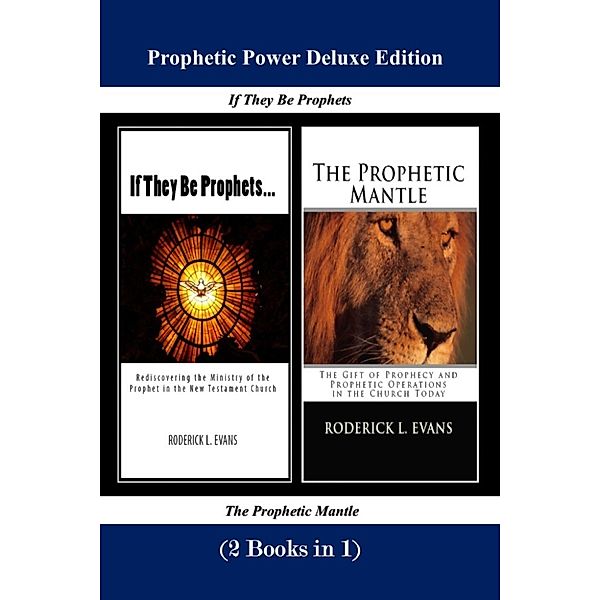 Abundant Truth Deluxe Editions: Prophetic Power Deluxe Edition (2 Books in 1): If They Be Prophets & The Prophetic Mantle, Roderick L. Evans