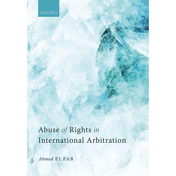 Abuse of Rights in International Arbitration, Ahmed El Far