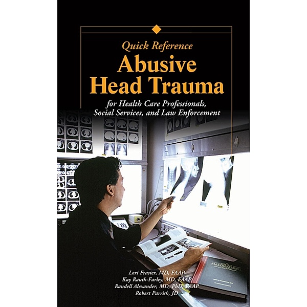 Abusive Head Trauma Quick Reference, Lori Frasier, Kay Rauth-Farley, Randell Alexander, Robert Parrish