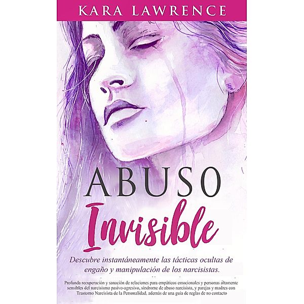 Abuso Invisible - Profunda Recuperación y Sanación de Relaciones Para Empáticos Emocionales y Personas Altamente Sensibles del Narcisismo Pasivo-agresivo, y Síndrome de Abuso Narcisista, Kara Lawrence