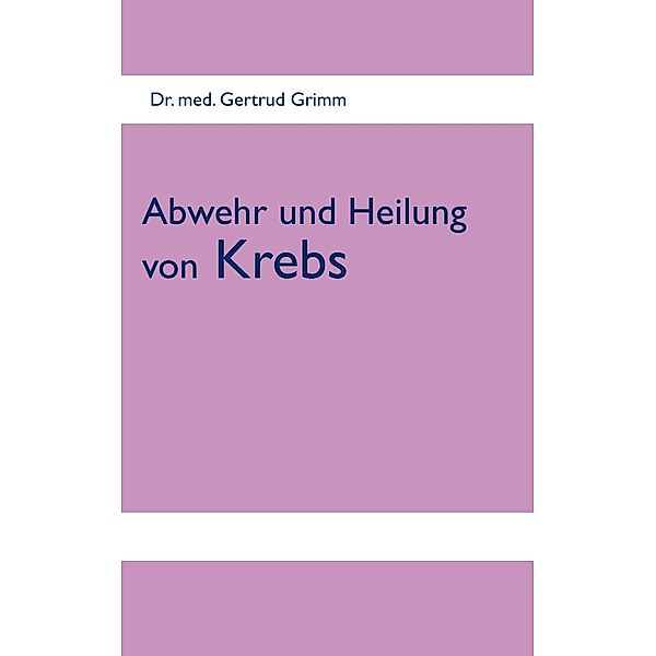 Abwehr und Heilung von Krebs, Gertrud Grimm