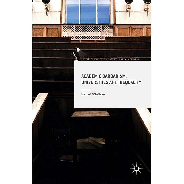 Academic Barbarism, Universities and Inequality / Palgrave Critical University Studies, Michael O'sullivan