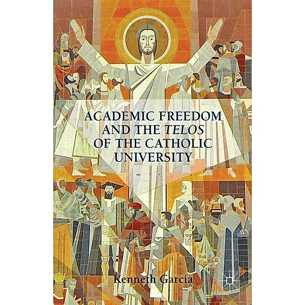 Academic Freedom and the Telos of the Catholic University, K. Garcia