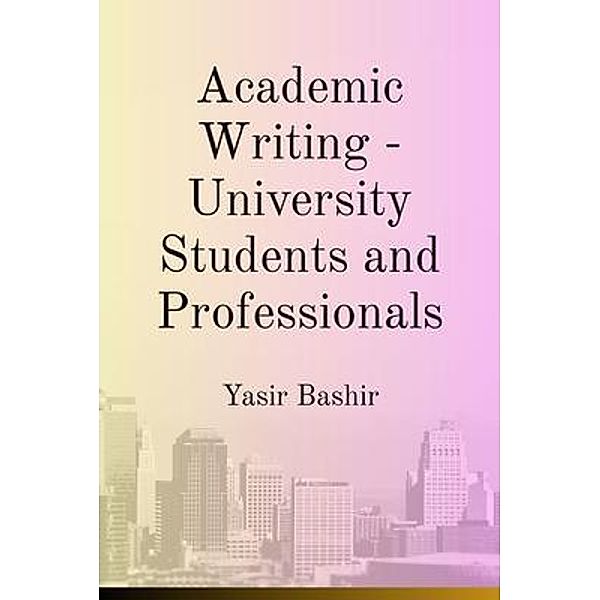 Academic Writing - University Students and Professionals, Yasir Bashir
