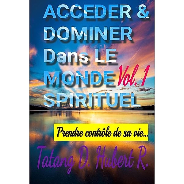 Acceder & Dominer Dans le Monde Spirituel (Volume 1, #1) / Volume 1, Tatang D. Hubert R.