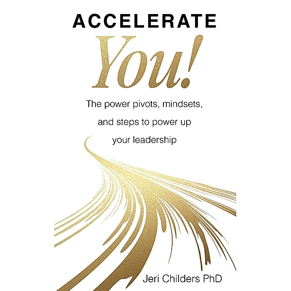 Accelerate You! The Power Pivots, Mindsets, and Steps to Power Up Your Leadership, Jeri Childers