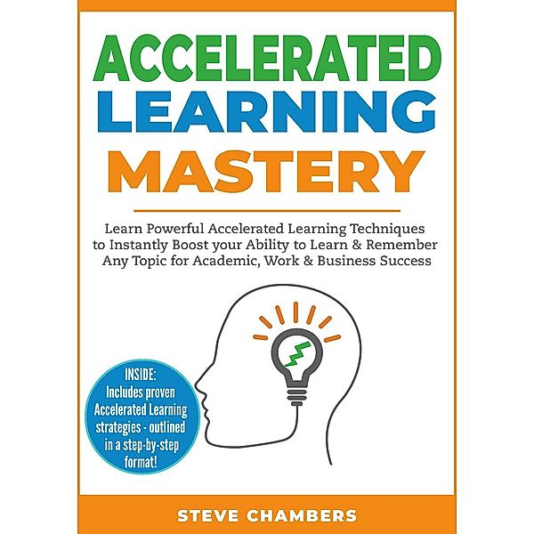 Accelerated Learning Mastery: Learn Powerful Accelerated Learning Techniques to Instantly Boost your Ability to Learn & Remember Any Topic for Academic, Work & Business Success (Learning Mastery Series, #2) / Learning Mastery Series, Steve Chambers