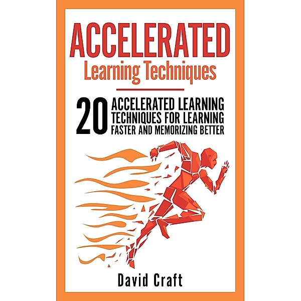 Accelerated Learning Techniques: 20 Accelerated Learning Techniques For Learning Faster And Memorizing Better, David Craft