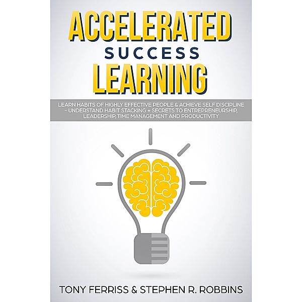 Accelerated Success Learning: Learn Habits of Highly Effective People & Achieve Self Discipline - Understand Habit Stacking + Secrets to Entrepreneurship, Leadership, time management and Productivity, Tony Ferriess