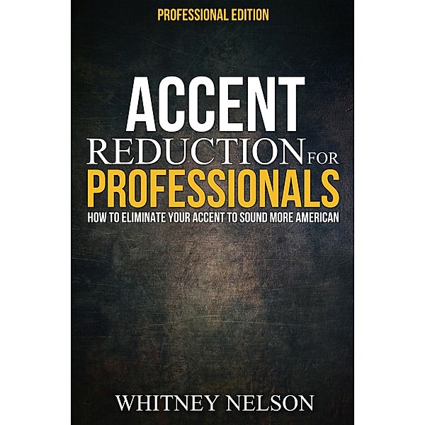 Accent Reduction For Professionals: How to Eliminate Your Accent to Sound More American, Whitney Nelson