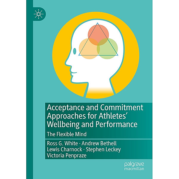 Acceptance and Commitment Approaches for Athletes' Wellbeing and Performance, Ross G. White, Andrew Bethell, Lewis Charnock, Stephen Leckey, Victoria Penpraze