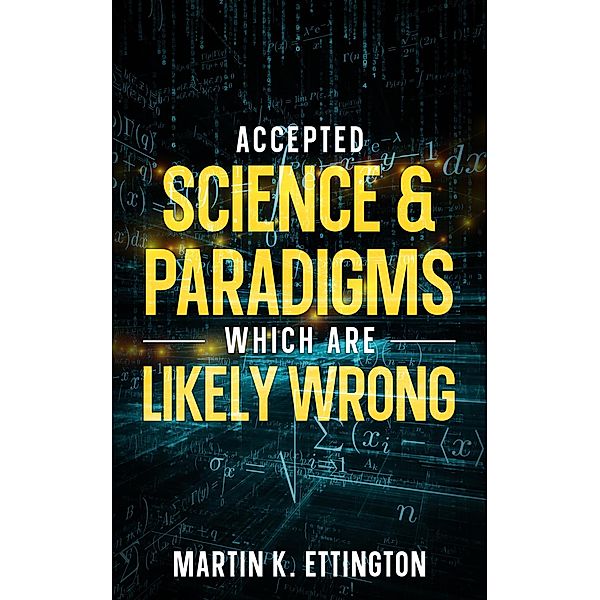 Accepted Science & Paradigms Which Are Likely Wrong, Martin Ettington