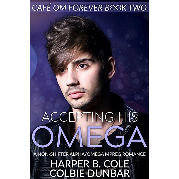 Accepting His Omega (Cafe Om Forever, #2) / Cafe Om Forever, Harper B. Cole, Colbie Dunbar