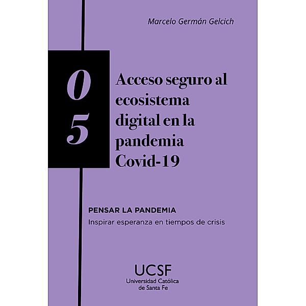 Acceso seguro al ecosistema digital en la pandemia COVID-19 / Pensar la Pandemia. Inspirar esperanza en tiempos de crisis Bd.5, Marcelo Germán Gelcich