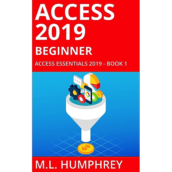 Access 2019 Beginner (Access Essentials 2019) / Access Essentials 2019, M. L. Humphrey