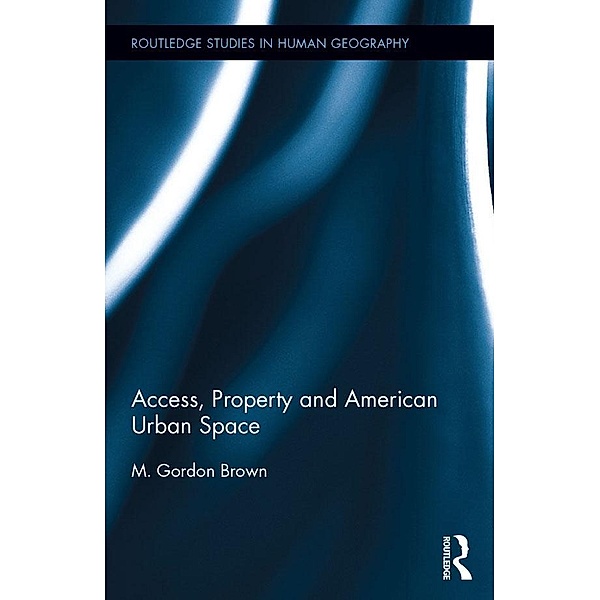 Access, Property and American Urban Space / Routledge Studies in Human Geography, M. Gordon Brown