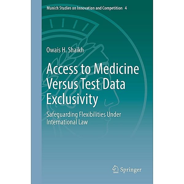 Access to Medicine Versus Test Data Exclusivity / Munich Studies on Innovation and Competition Bd.4, Owais H. Shaikh
