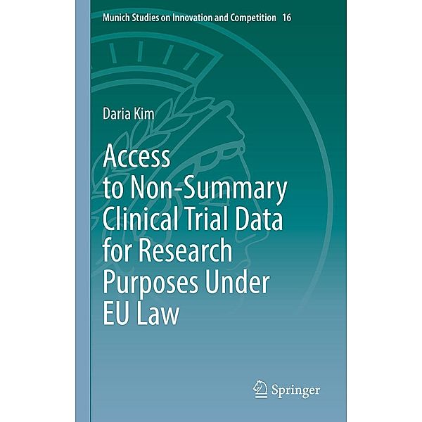 Access to Non-Summary Clinical Trial Data for Research Purposes Under EU Law / Munich Studies on Innovation and Competition Bd.16, Daria Kim