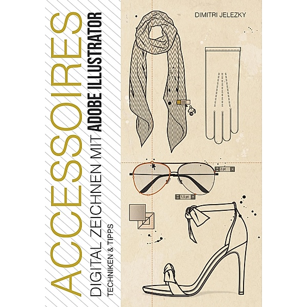 ACCESSOIRES - Digital Zeichnen mit Adobe Illustrator, Dimitri Jelezky, Dimitri Eletski