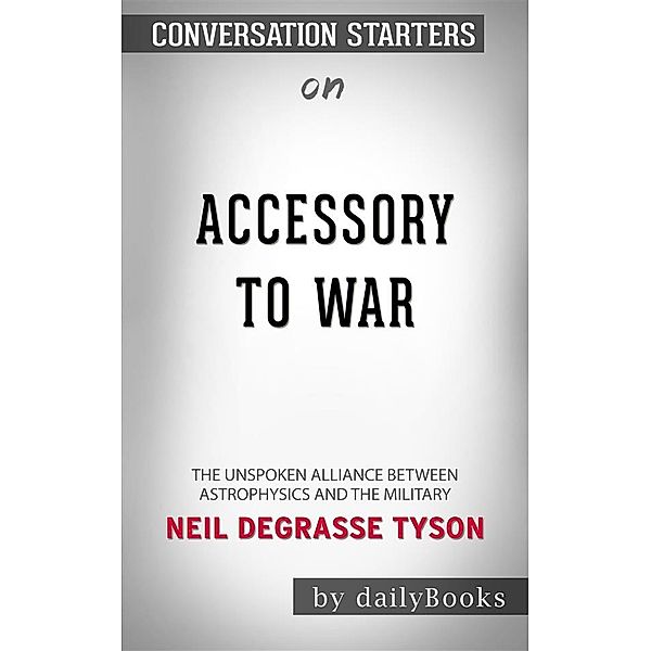 Accessory to War: The Unspoken Alliance Between Astrophysics and the Military by Neil deGrasse Tyson | Conversation Starters, dailyBooks