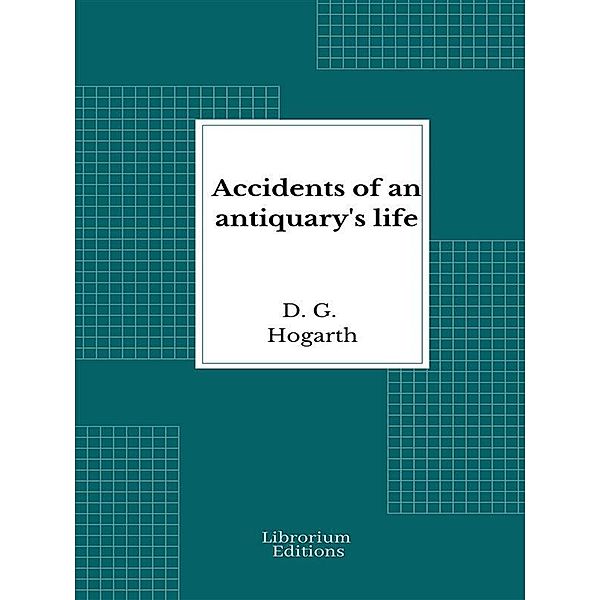 Accidents of an antiquary's life, D. G. Hogarth