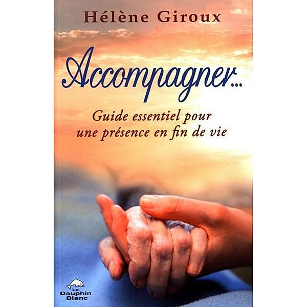 Accompagner... Guide essentiel pour une presence en fin de vie, Helene Giroux