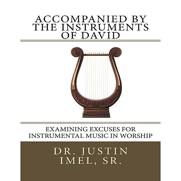 Accompanied By the Instruments of David: Examining Excuses for Instrumental Music In Worship, Sr. Imel