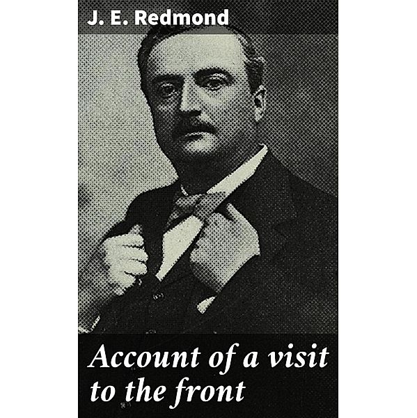 Account of a visit to the front, J. E. Redmond