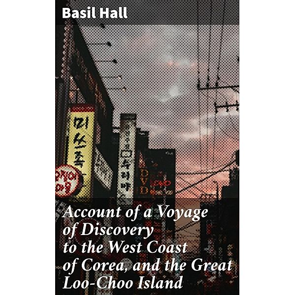 Account of a Voyage of Discovery to the West Coast of Corea, and the Great Loo-Choo Island, Basil Hall