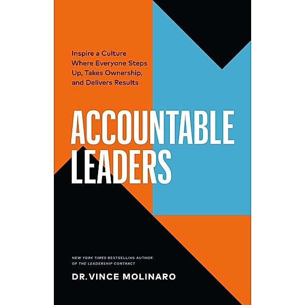 Accountable Leaders: Inspire a Culture Where Everyone Steps Up, Takes Ownership, and Delivers Results, Vince Molinaro