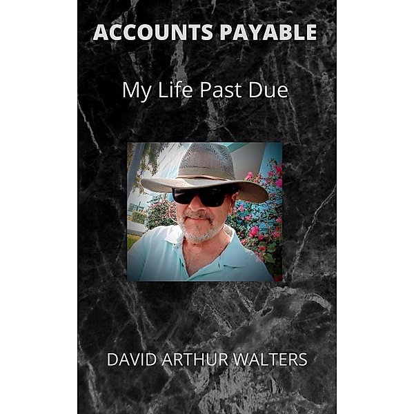 Accounts Payable - My Life Past Due, David Arthur Walters