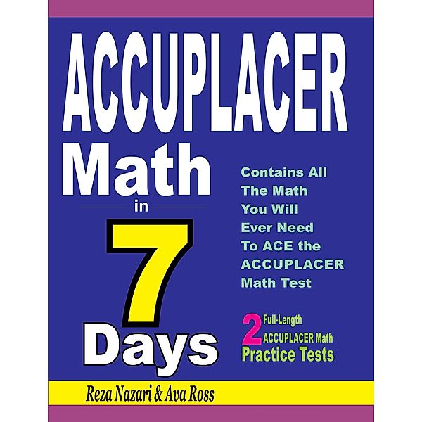 Accuplacer Math in 7 Days: Step-By-Step Guide to Preparing for the Accuplacer Math Test Quickly, Reza Nazari, Ava Ross