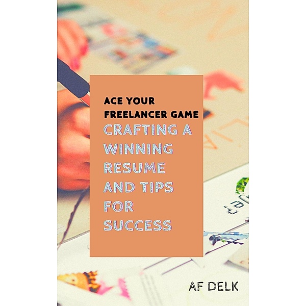 Ace Your Freelancer Game: Crafting a Winning Resume and Tips for Success, Af Delk
