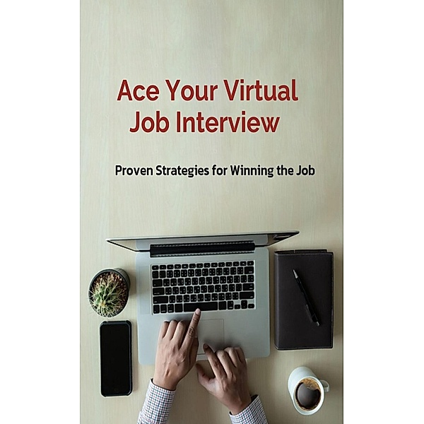 Ace Your Virtual Job Interview,  Proven Strategies for Winning the Job, Raylene Egbert