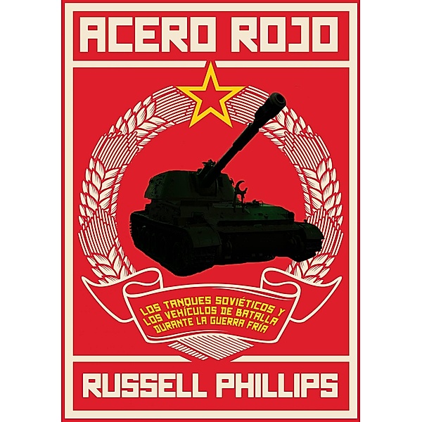 Acero Rojo: los tanques sovieticos y los vehiculos de batalla durante la guerra fria / Babelcube Inc., Russell Phillips
