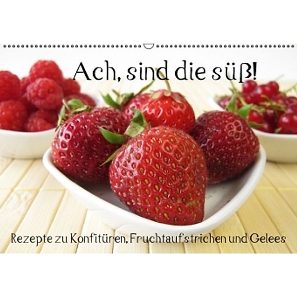 Ach, sind die süß! Rezepte zu Konfitüren, Fruchtaufstrichen und Gelees (Wandkalender 2016 DIN A2 quer), Katharina Rau