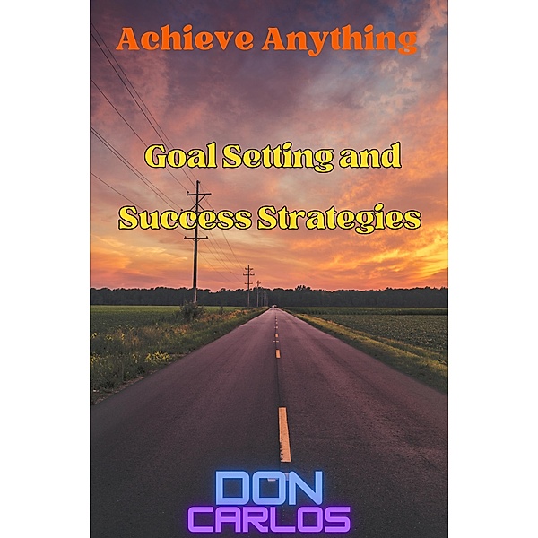 Achieve Anything: Goal Setting and Success Strategies, Don Carlos