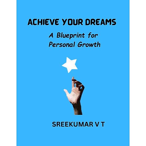 Achieve Your Dreams: A Blueprint for Personal Growth, Sreekumar V T