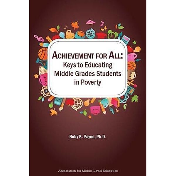 Achievement for All: Keys to Educating Middle Grades Students in Poverty, Ruby K. Payne