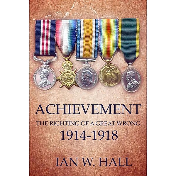 Achievement: The Righting of a Great Wrong, 1914 to 1918 / Matador, Ian W. Hall
