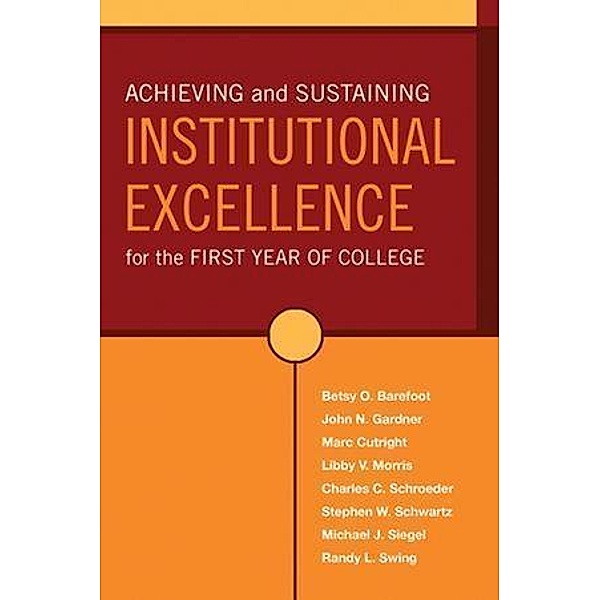 Achieving and Sustaining Institutional Excellence for the First Year of College, Betsy O. Barefoot, John N. Gardner, Marc Cutright, Libby V. Morris, Charles C. Schroeder, Stephen W. Schwartz, Michael J. Siegel, Randy L. Swing
