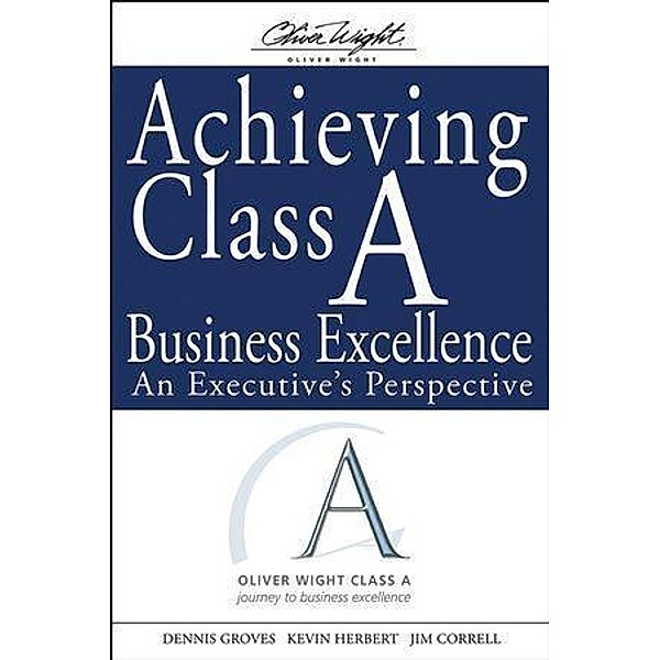 Achieving Class A Business Excellence / Oliver Wight Manufacturing, Dennis Groves, Kevin Herbert, James G. Correll
