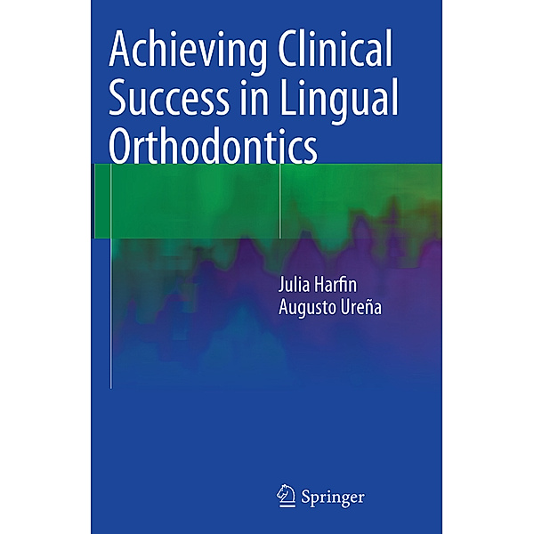 Achieving Clinical Success in Lingual Orthodontics, Julia Harfin, Augusto Ureña