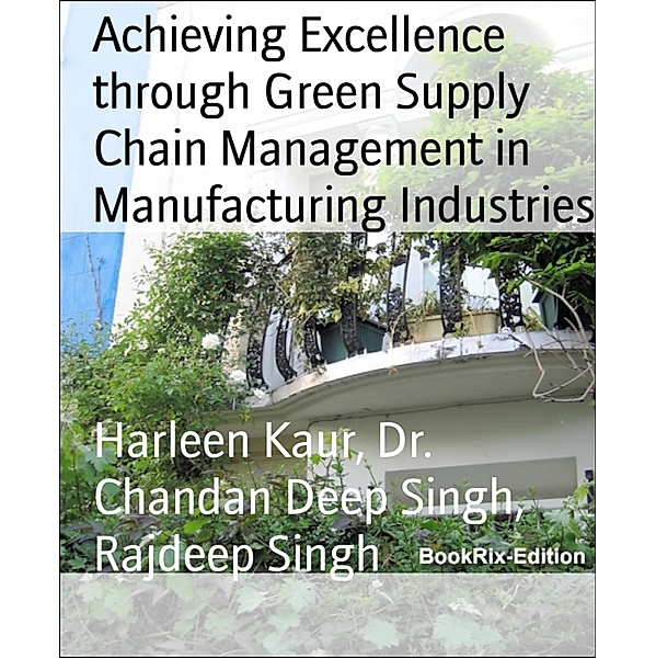 Achieving Excellence through Green Supply Chain Management in Manufacturing Industries, Harleen Kaur, Chandan Deep Singh, Rajdeep Singh
