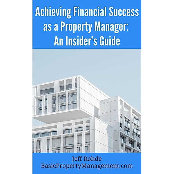 Achieving Financial Success as a Property Manager: An Insider's Guide, Jeff Rohde