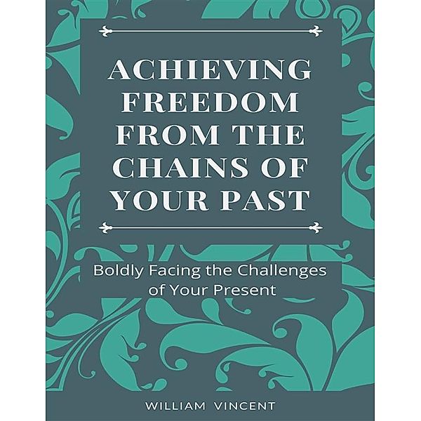 Achieving Freedom From the Chains of Your Past, William Vincent