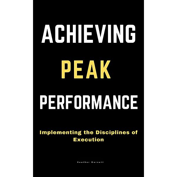 Achieving Peak Performance: Implementing the Disciplines of Execution, Heather Garnett
