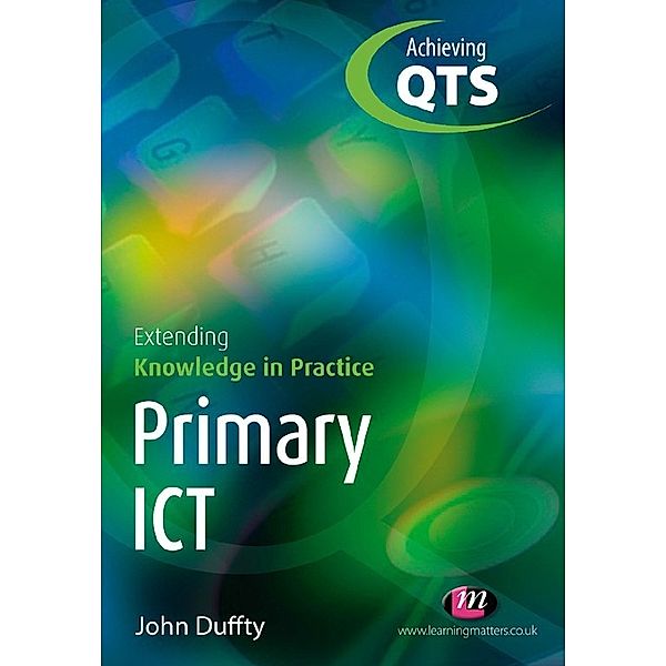 Achieving QTS Extending Knowledge in Practice LM Series: Primary ICT: Extending Knowledge in Practice, John Duffty