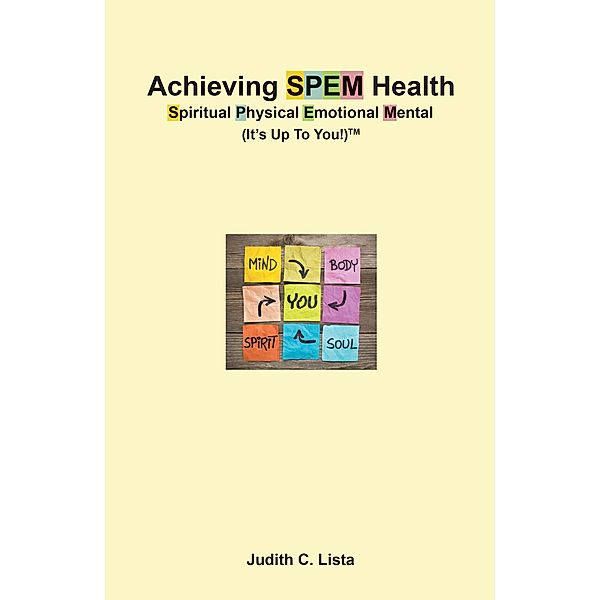 Achieving SPEM Health Spiritual Physical Emotional Mental (It's Up to You!)TM, Judith C. Lista