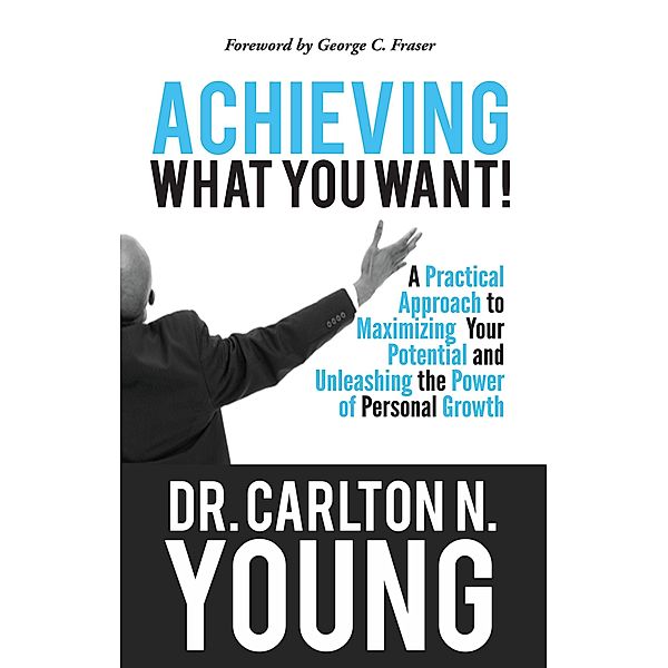 Achieving What You Want: A Practical Approach to Maximizing Your Potential and Unleashing the Power of Personal Growth / Allwrite Publishing, Carlton Young